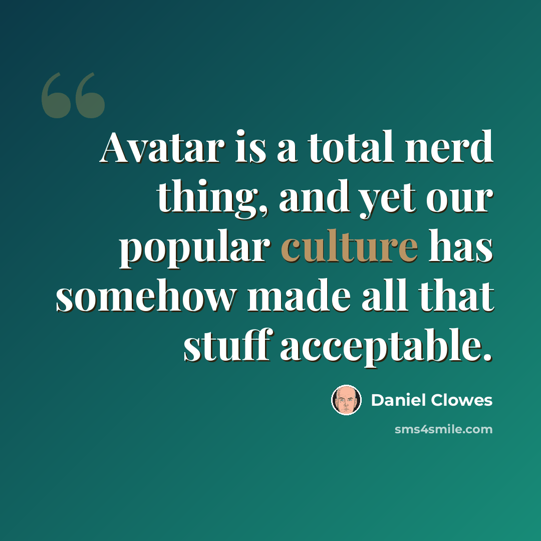 “Avatar is a total nerd thing, and yet our popular culture has somehow made all that stuff acceptable.” quote by Daniel Clowes
