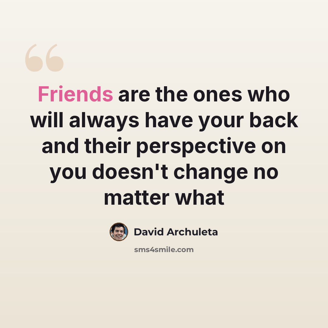 “Friends are the ones who will always have your back and their perspective on you doesn't change no matter what” quote by David Archuleta