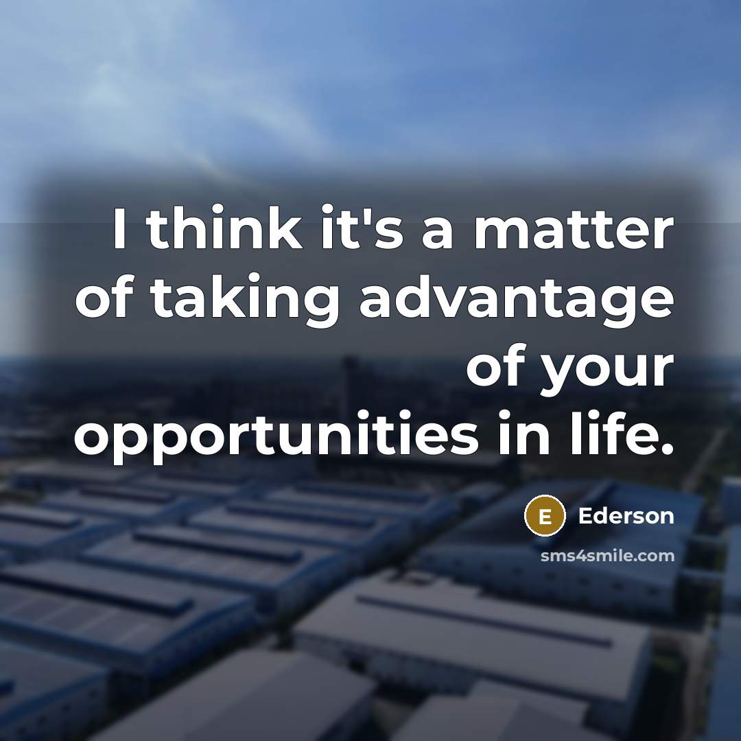“I think it's a matter of taking advantage of your opportunities in life.” quote by Ederson