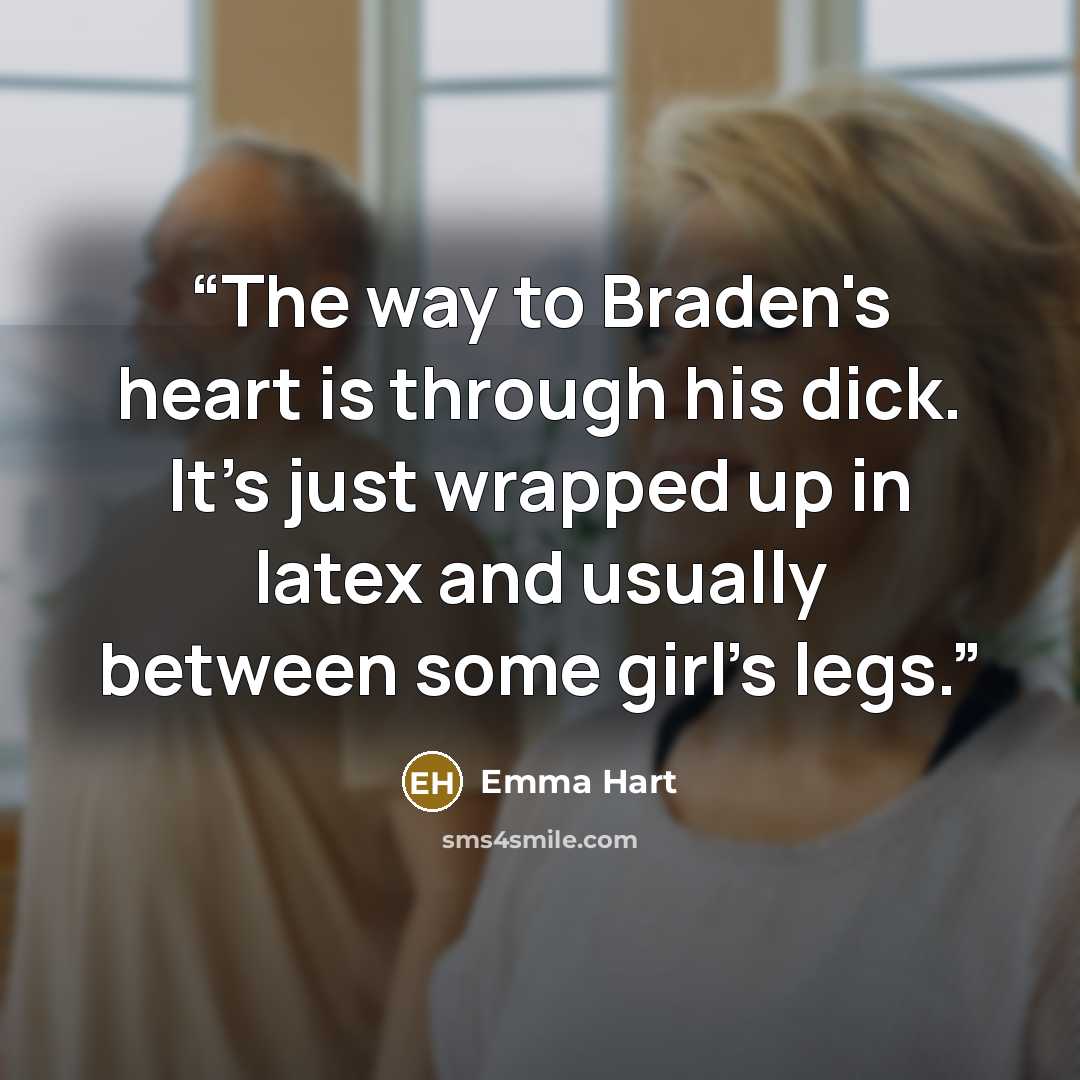 “The way to Braden's heart is through his dick. It's just wrapped up in latex and usually between some girl's legs.” quote by Emma Hart