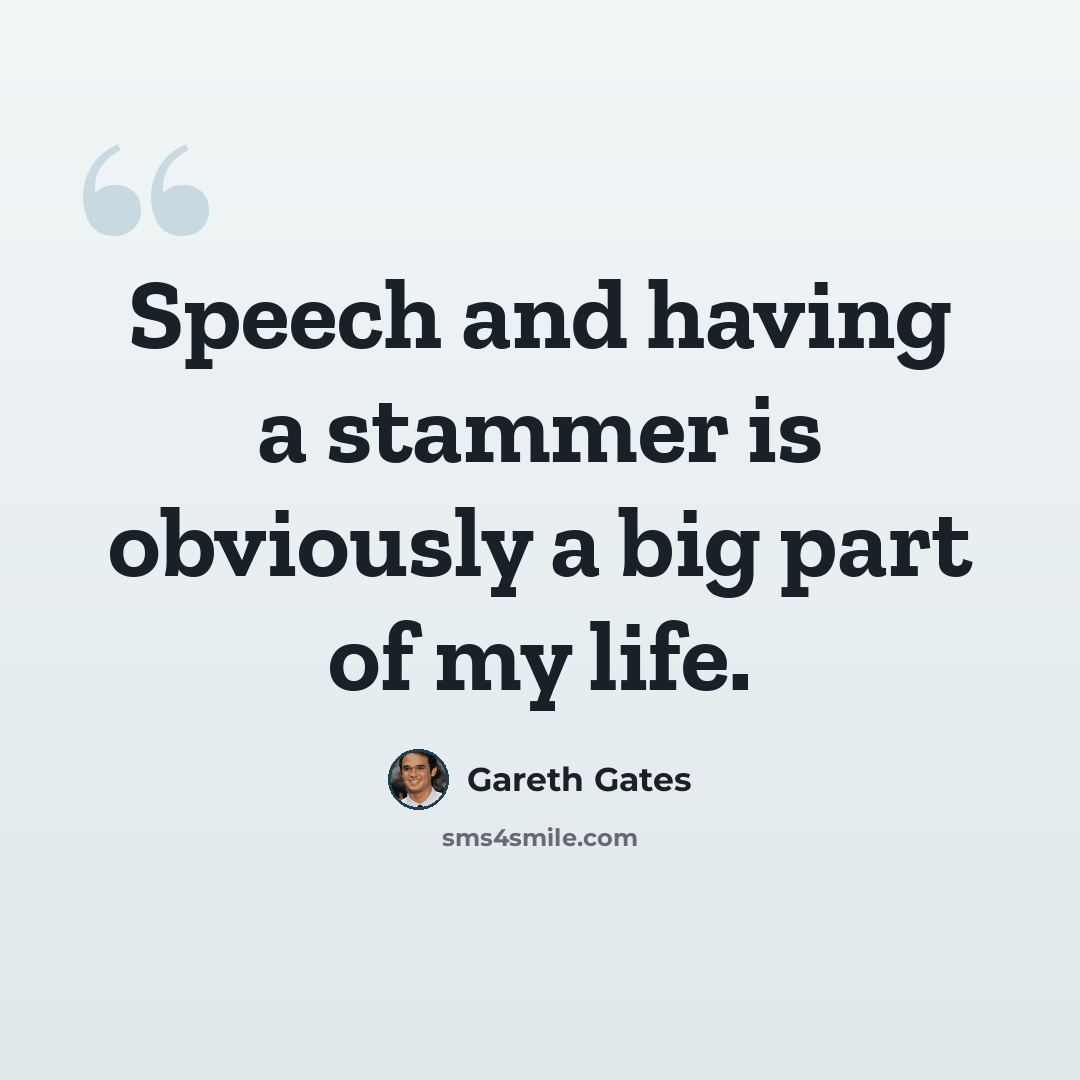 “Speech and having a stammer is obviously a big part of my life.” quote by Gareth Gates
