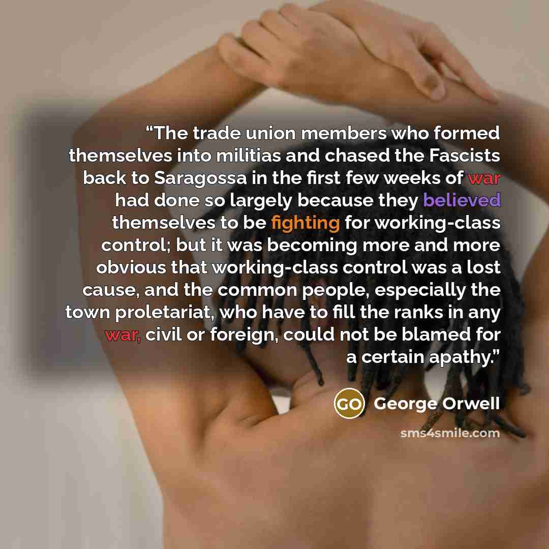 “The trade union members who formed themselves into militias and chased the Fascists back to Saragossa in the first few weeks of war had done so largely because they believed themselves to be fighting for working-class control; but it was becoming more and more obvious that working-class control…” quote by George Orwell