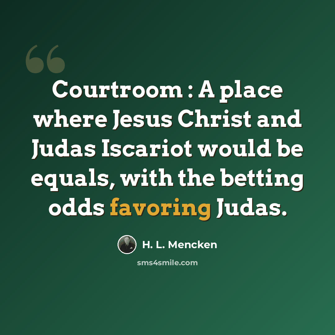 “Courtroom : A place where Jesus Christ and Judas Iscariot would be equals, with the betting odds favoring Judas.” quote by H. L. Mencken