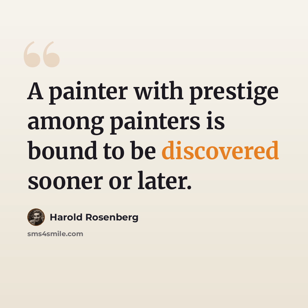 “A painter with prestige among painters is bound to be discovered sooner or later.” quote by Harold Rosenberg