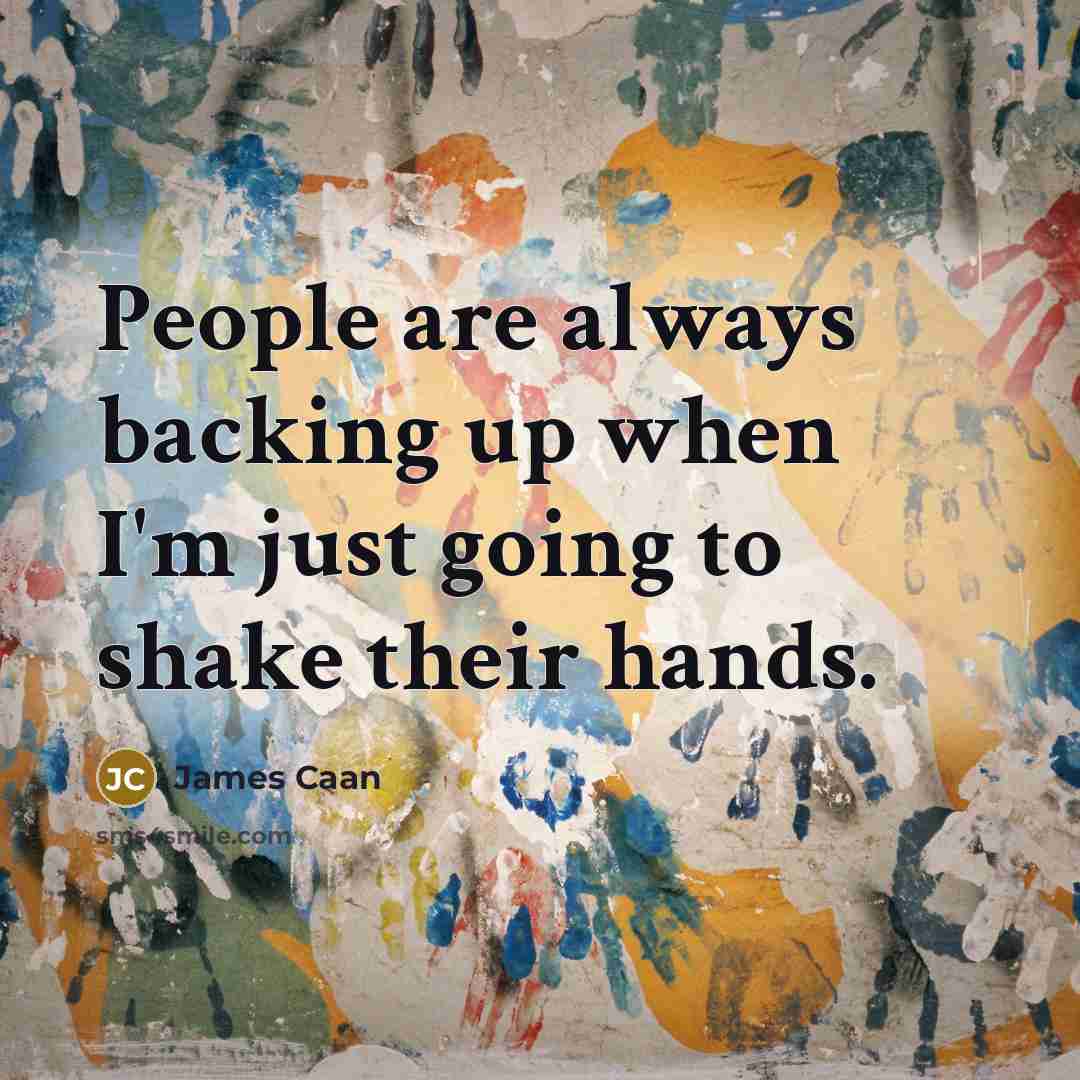 “People are always backing up when I'm just going to shake their hands.” quote by James Caan