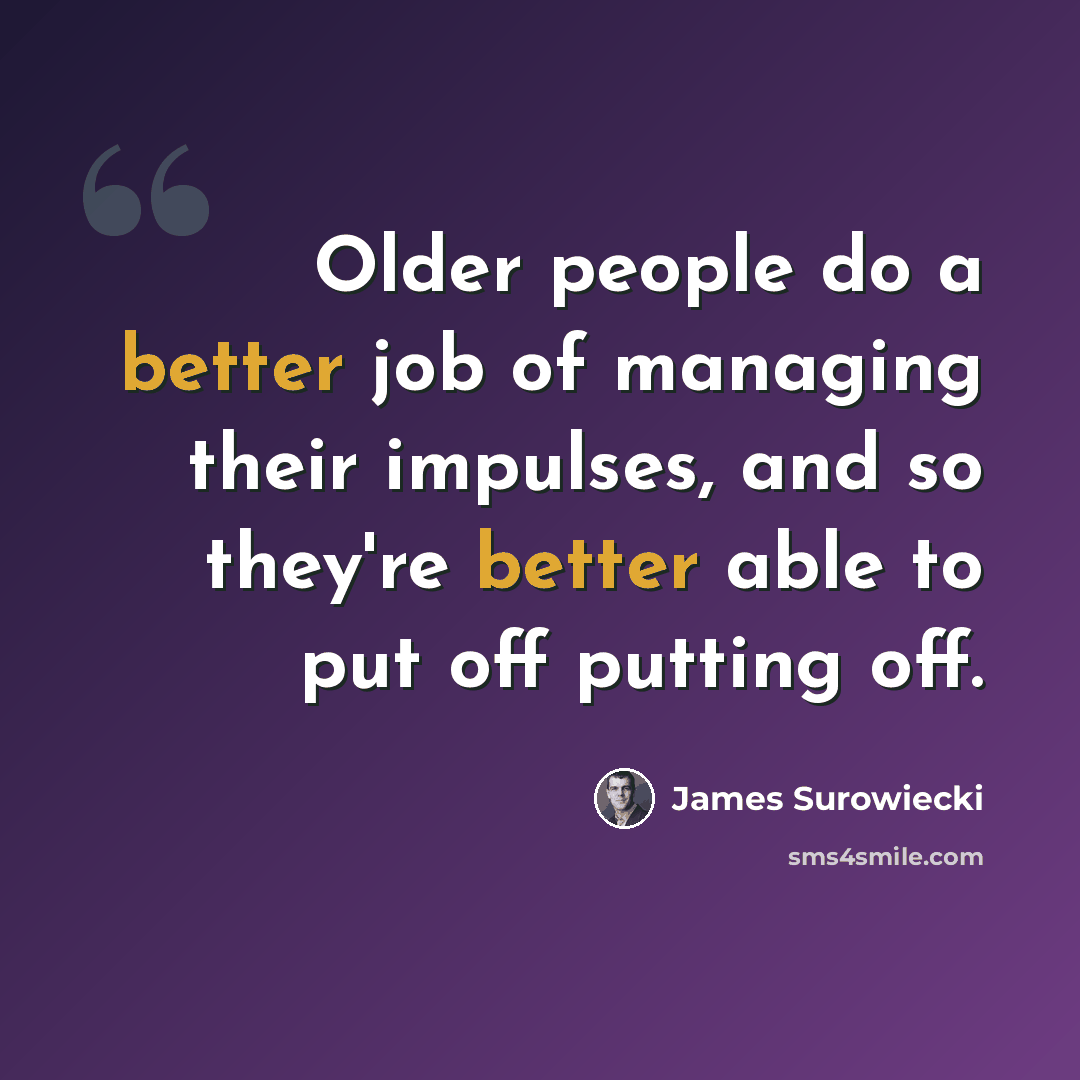 “Older people do a better job of managing their impulses, and so they're better able to put off putting off.” quote by James Surowiecki