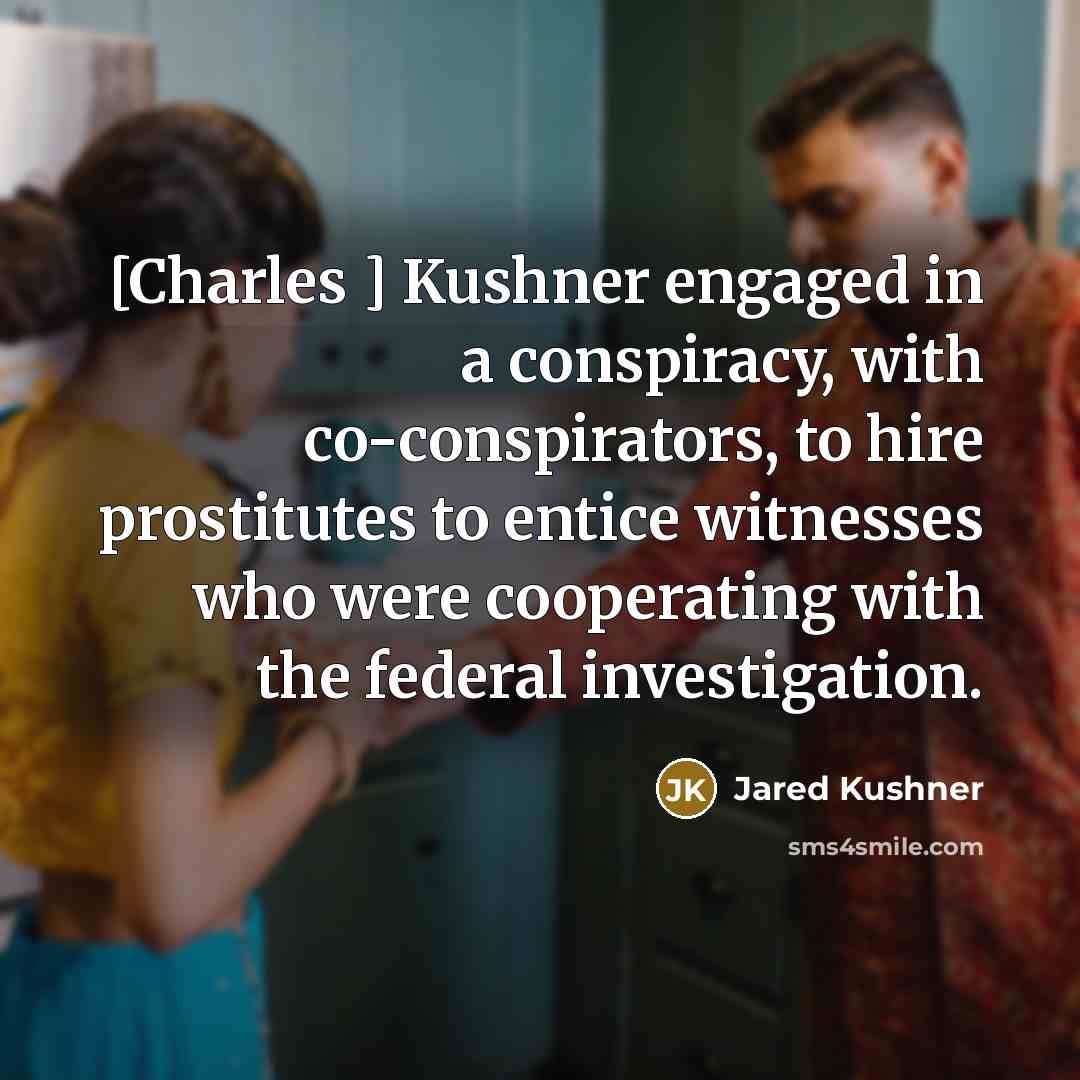 “[Charles ] Kushner engaged in a conspiracy, with co-conspirators, to hire prostitutes to entice witnesses who were cooperating with the federal investigation.” quote by Jared Kushner
