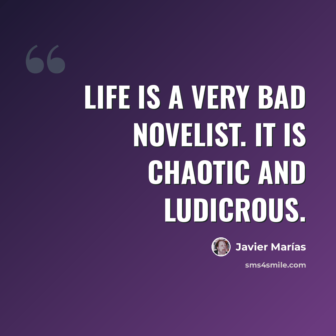 “Life is a very bad novelist. It is chaotic and ludicrous.” quote by Javier Marías
