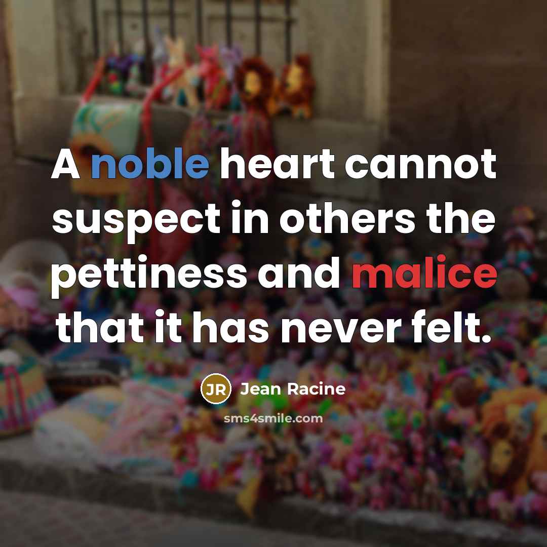 “A noble heart cannot suspect in others the pettiness and malice that it has never felt.” quote by Jean Racine