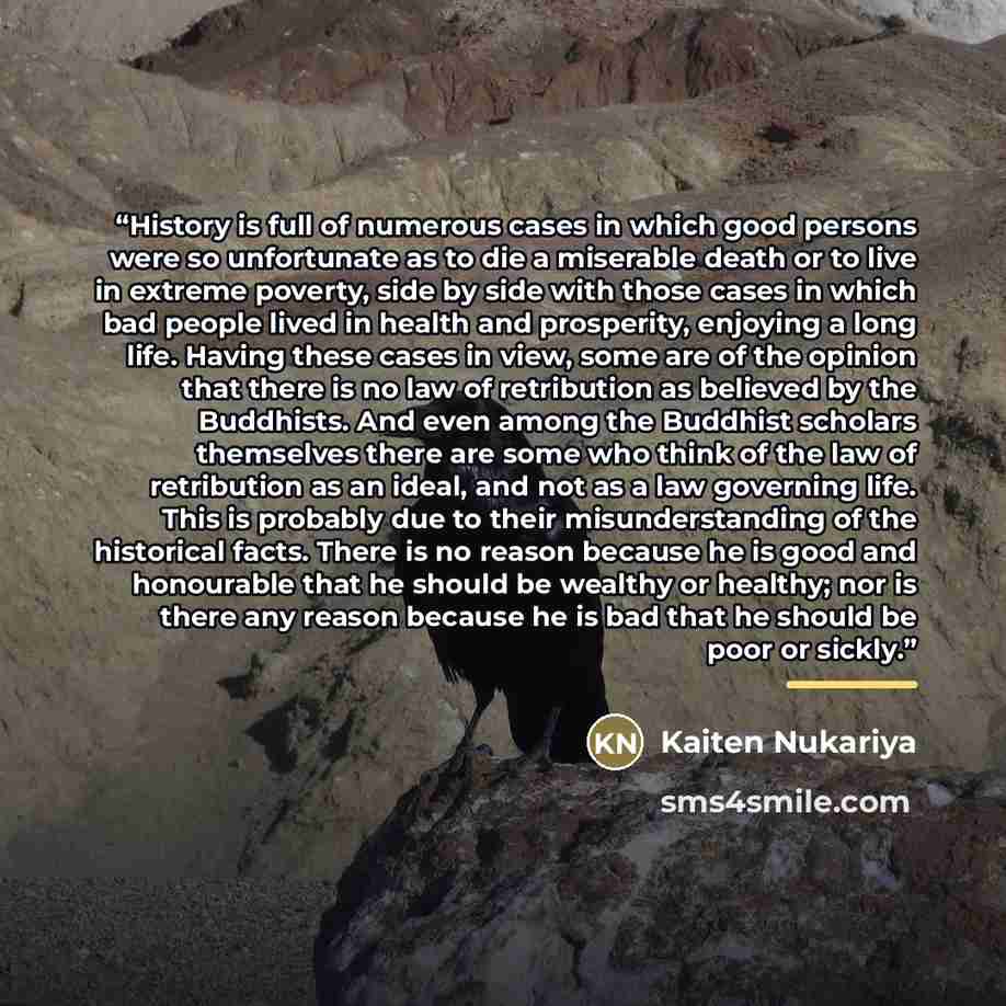 “History is full of numerous cases in which good persons were so unfortunate as to die a miserable death or to live in extreme poverty, side by side with those cases in which bad people lived in health and prosperity, enjoying a long life. Having these cases in view, some are of the opinion that…” quote by Kaiten Nukariya