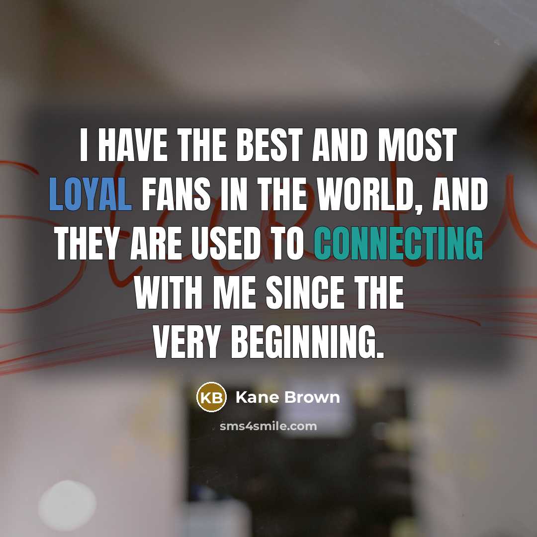 “I have the best and most loyal fans in the world, and they are used to connecting with me since the very beginning.” quote by Kane Brown