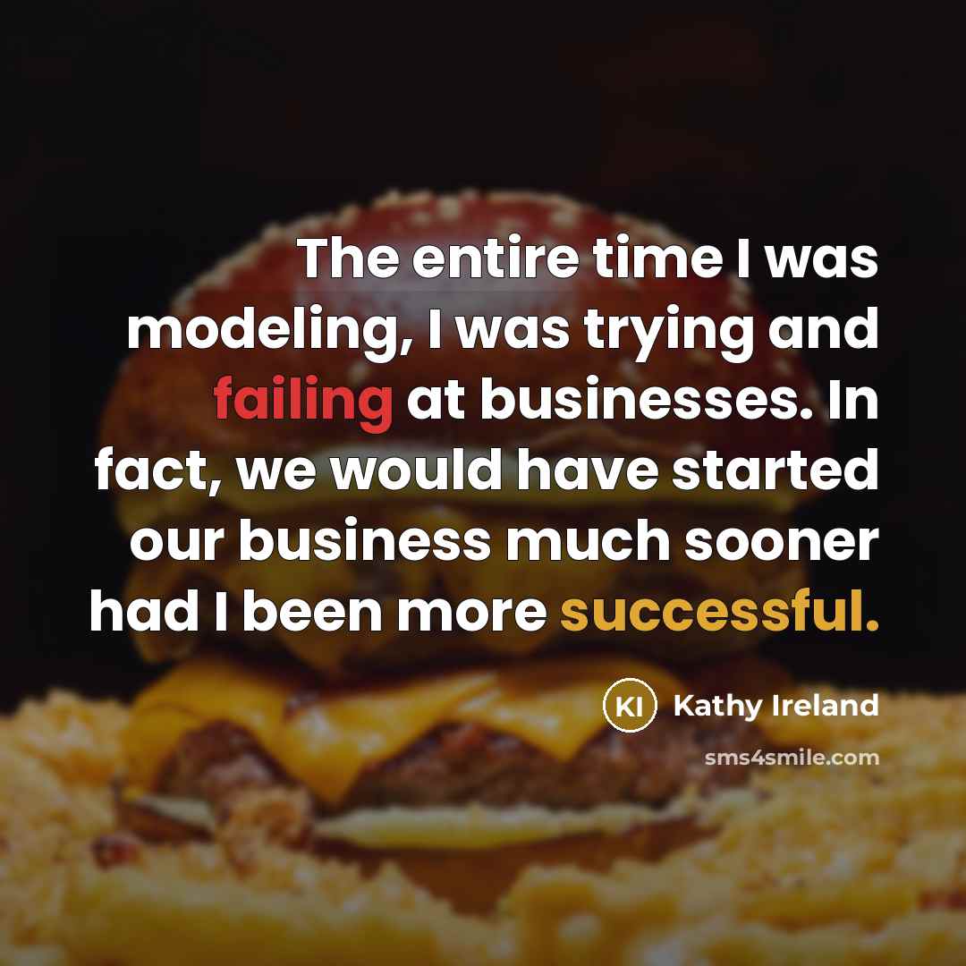 “The entire time I was modeling, I was trying and failing at businesses. In fact, we would have started our business much sooner had I been more successful.” quote by Kathy Ireland