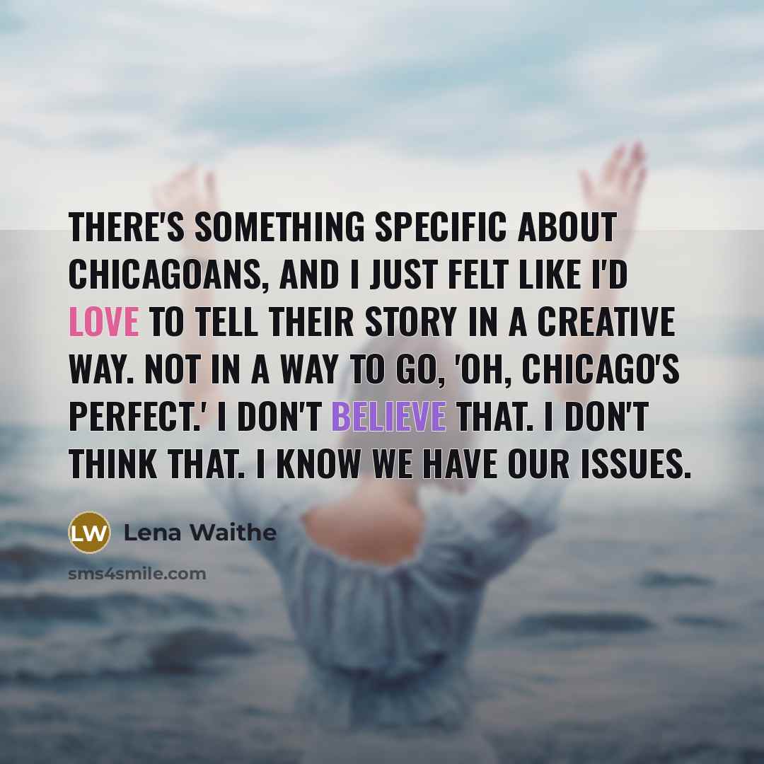 “There's something specific about Chicagoans, and I just felt like I'd love to tell their story in a creative way. Not in a way to go, 'Oh, Chicago's perfect.' I don't believe that. I don't think that. I know we have our issues.” quote by Lena Waithe