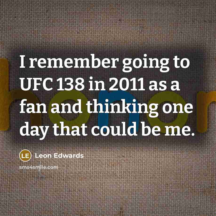 “I remember going to UFC 138 in 2011 as a fan and thinking one day that could be me.” quote by Leon Edwards