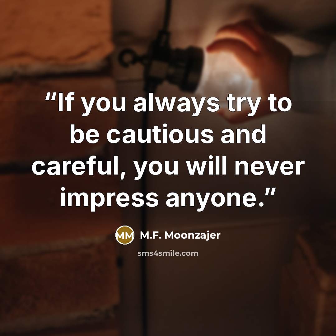 “If you always try to be cautious and careful, you will never impress anyone.” quote by M.F. Moonzajer