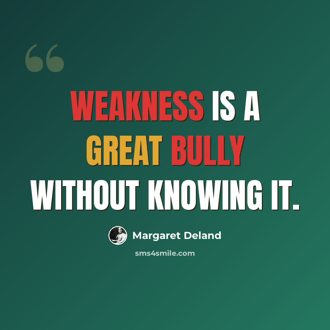 “Weakness is a great bully without knowing it.” quote by Margaret Deland
