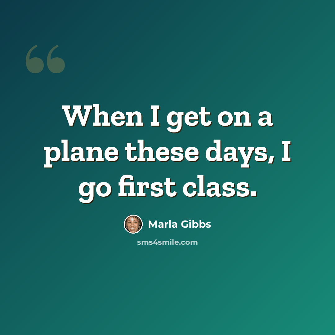 “When I get on a plane these days, I go first class.” quote by Marla Gibbs