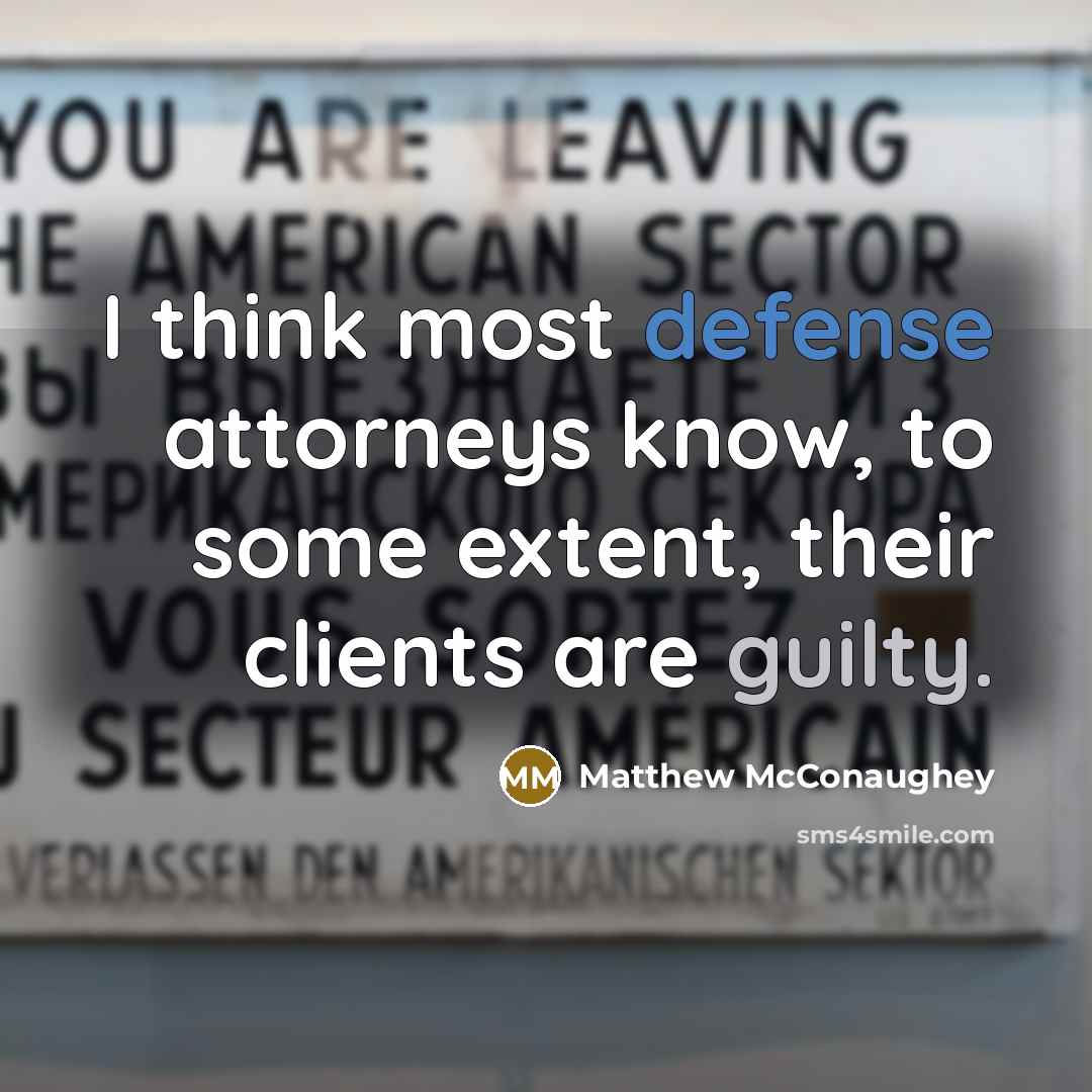 “I think most defense attorneys know, to some extent, their clients are guilty.” quote by Matthew McConaughey