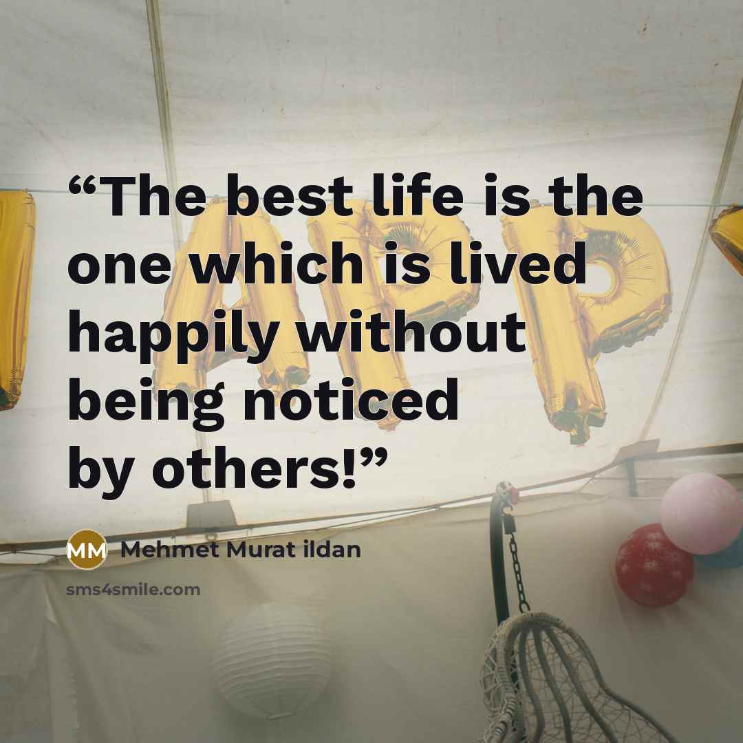 “The best life is the one which is lived happily without being noticed by others!” quote by Mehmet Murat ildan