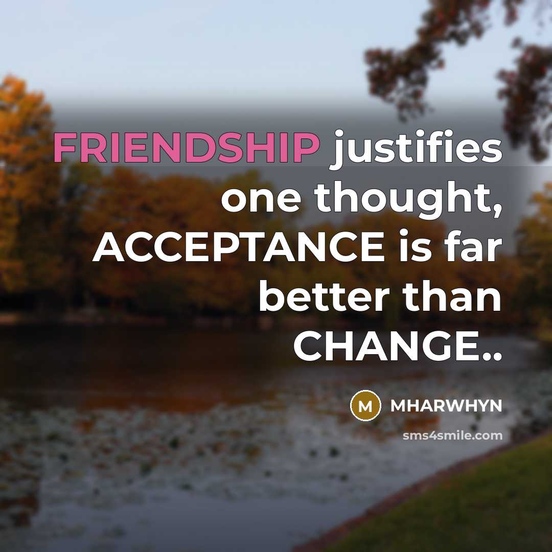 “FRIENDSHIP justifies one thought, ACCEPTANCE is far better than CHANGE..” quote by Mharwhyn