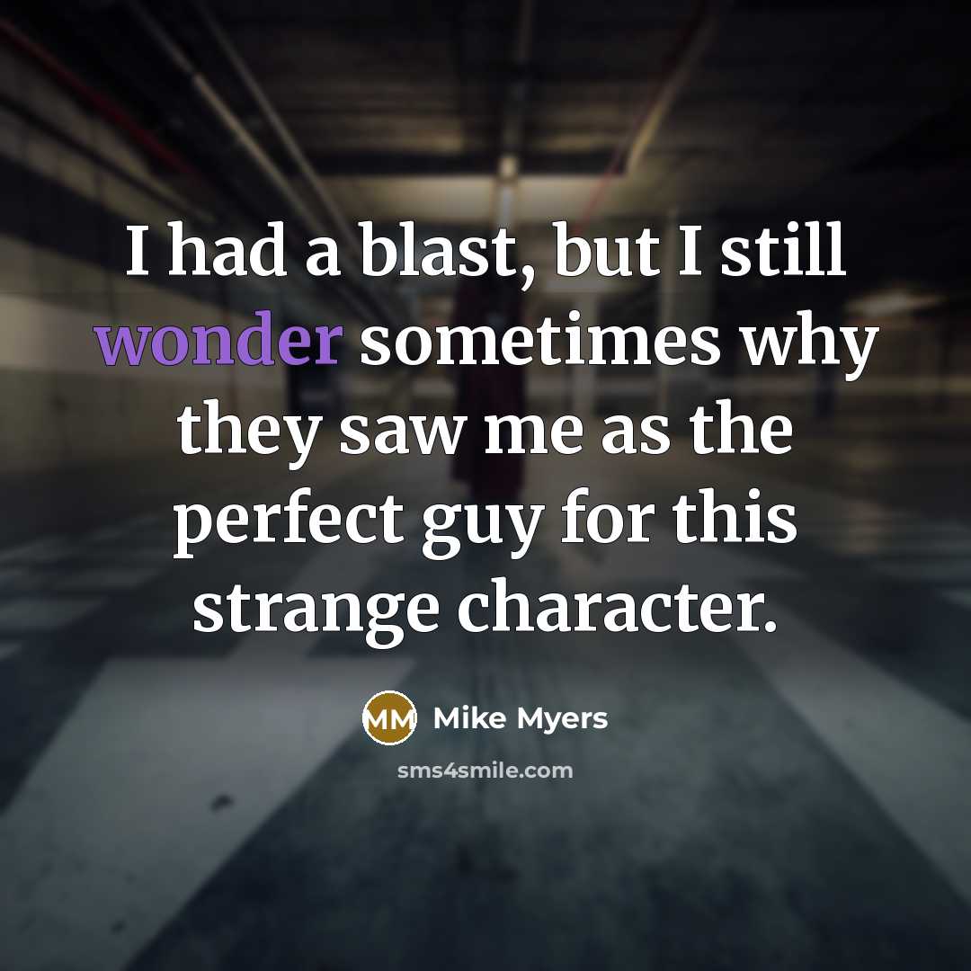 “I had a blast, but I still wonder sometimes why they saw me as the perfect guy for this strange character.” quote by Mike Myers