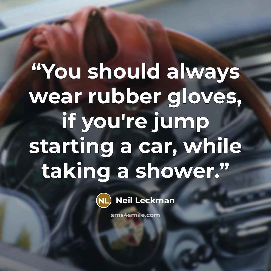 “You should always wear rubber gloves, if you're jump starting a car, while taking a shower.” quote by Neil Leckman