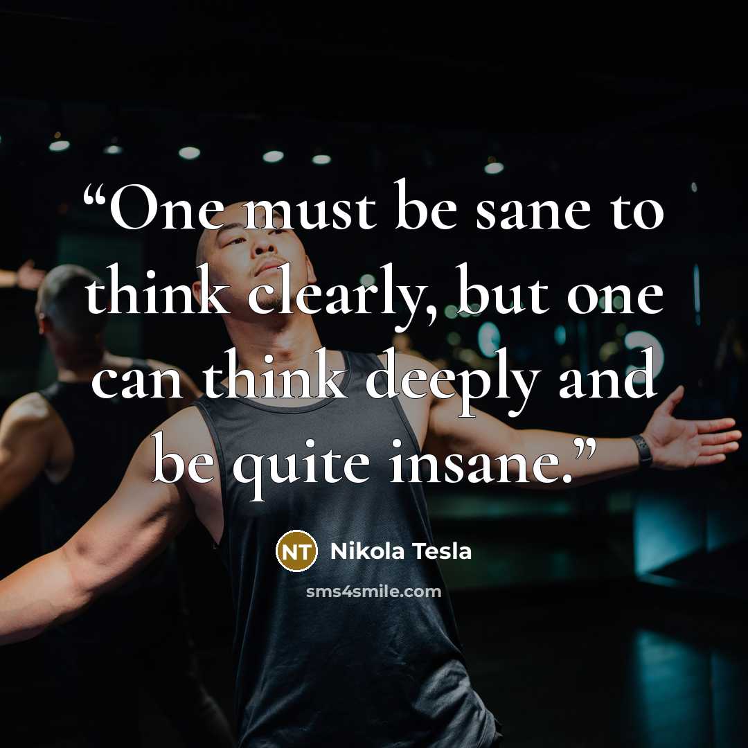 “One must be sane to think clearly, but one can think deeply and be quite insane.” quote by Nikola Tesla