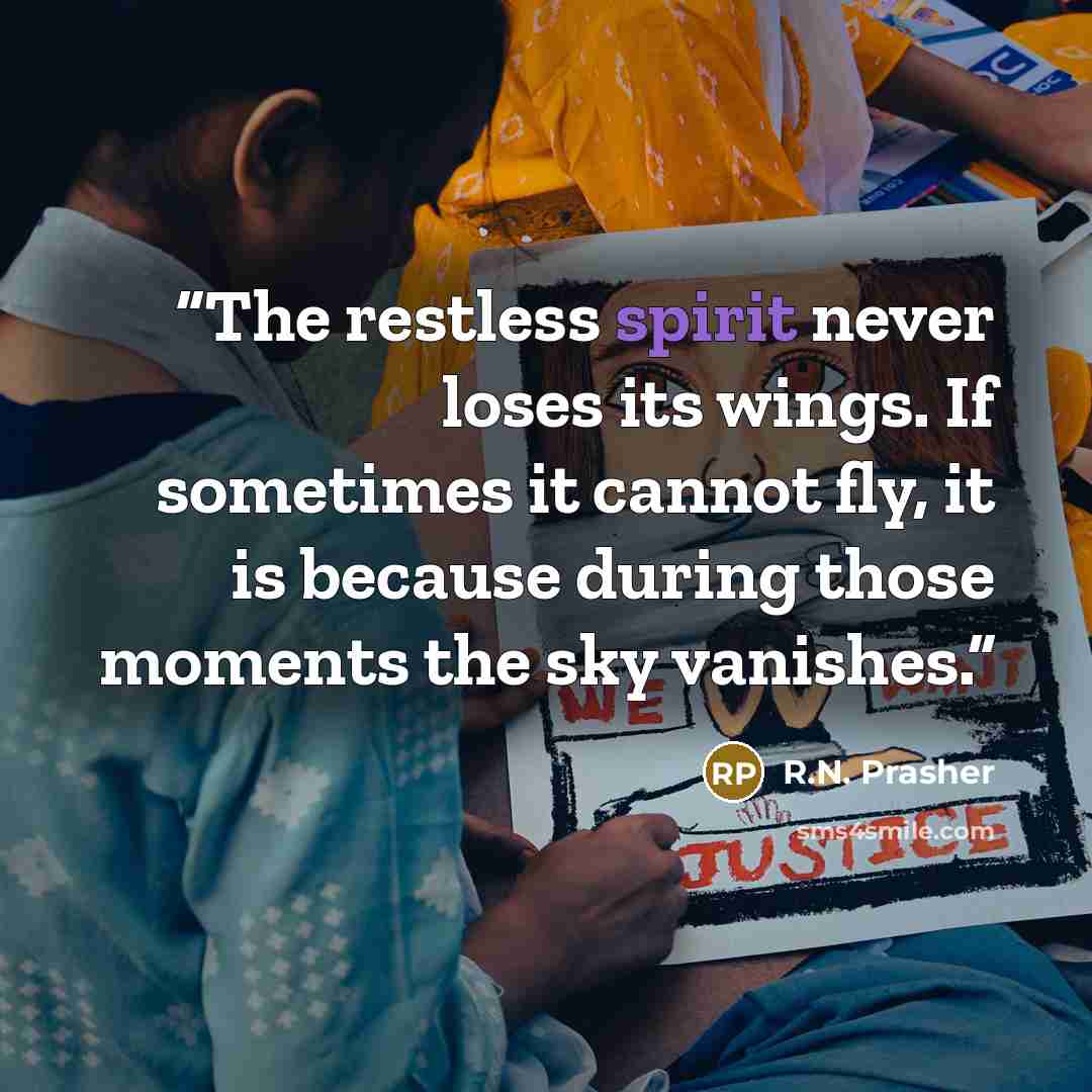 “The restless spirit never loses its wings. If sometimes it cannot fly, it is because during those moments the sky vanishes.” quote by R.N. Prasher