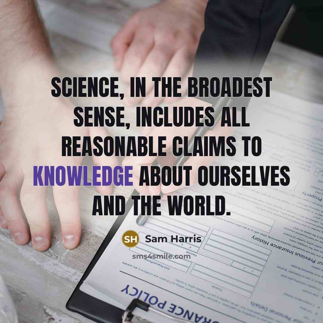 “Science, in the broadest sense, includes all reasonable claims to knowledge about ourselves and the world.” quote by Sam Harris