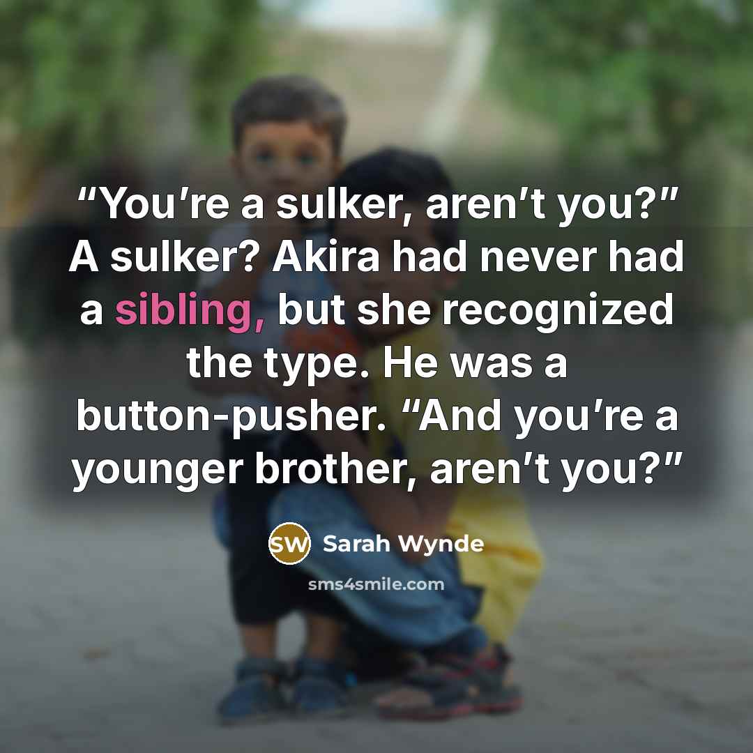 “You’re a sulker, aren’t you?” A sulker? Akira had never had a sibling, but she recognized the type. He was a button-pusher. “And you’re a younger brother, aren’t you?” quote by Sarah Wynde