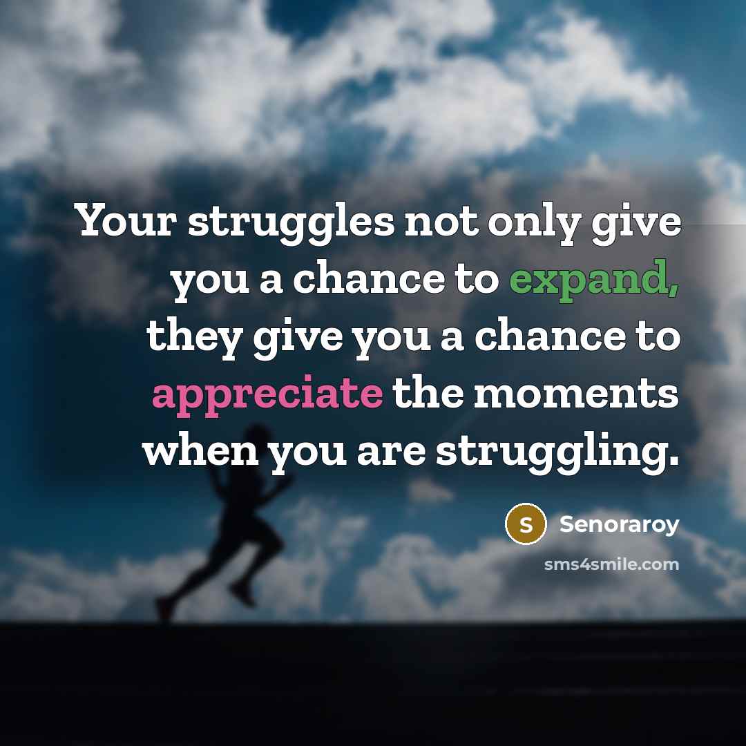 “Your struggles not only give you a chance to expand, they give you a chance to appreciate the moments when you are struggling.” quote by Senoraroy
