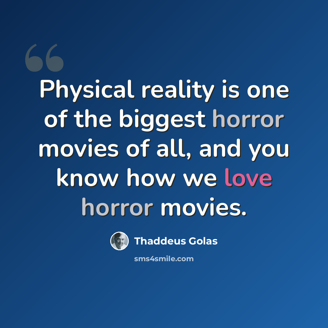 “Physical reality is one of the biggest horror movies of all, and you know how we love horror movies.” quote by Thaddeus Golas