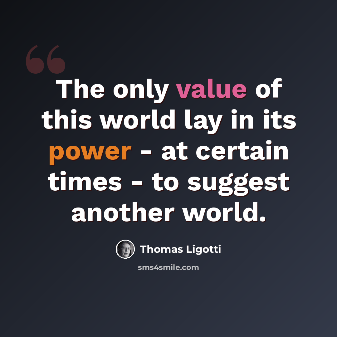 “The only value of this world lay in its power - at certain times - to suggest another world.” quote by Thomas Ligotti