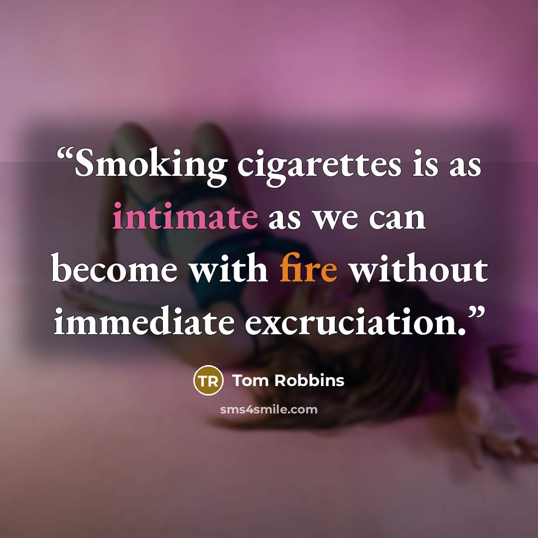 “Smoking cigarettes is as intimate as we can become with fire without immediate excruciation.” quote by Tom Robbins
