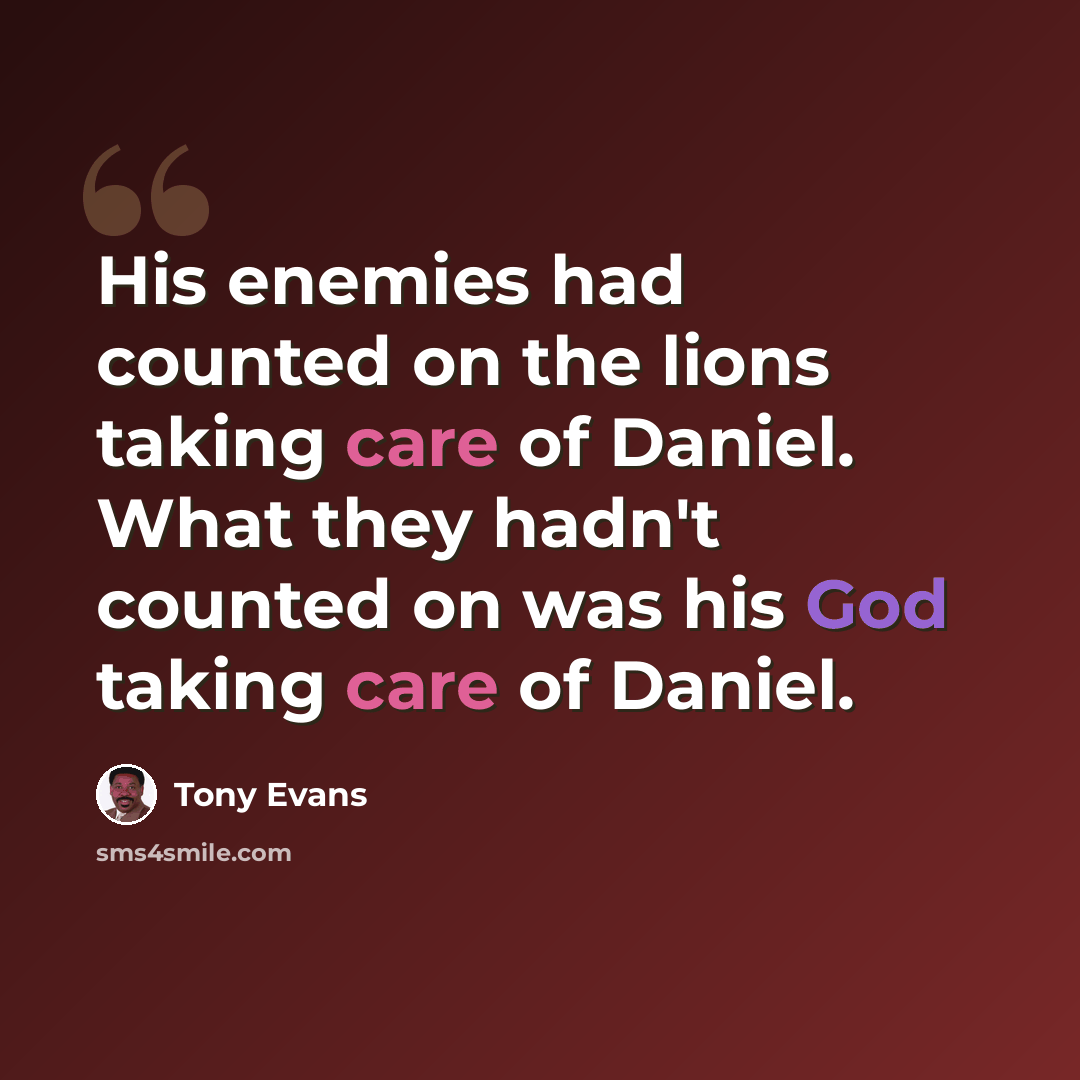 “His enemies had counted on the lions taking care of Daniel. What they hadn't counted on was his God taking care of Daniel.” quote by Tony Evans
