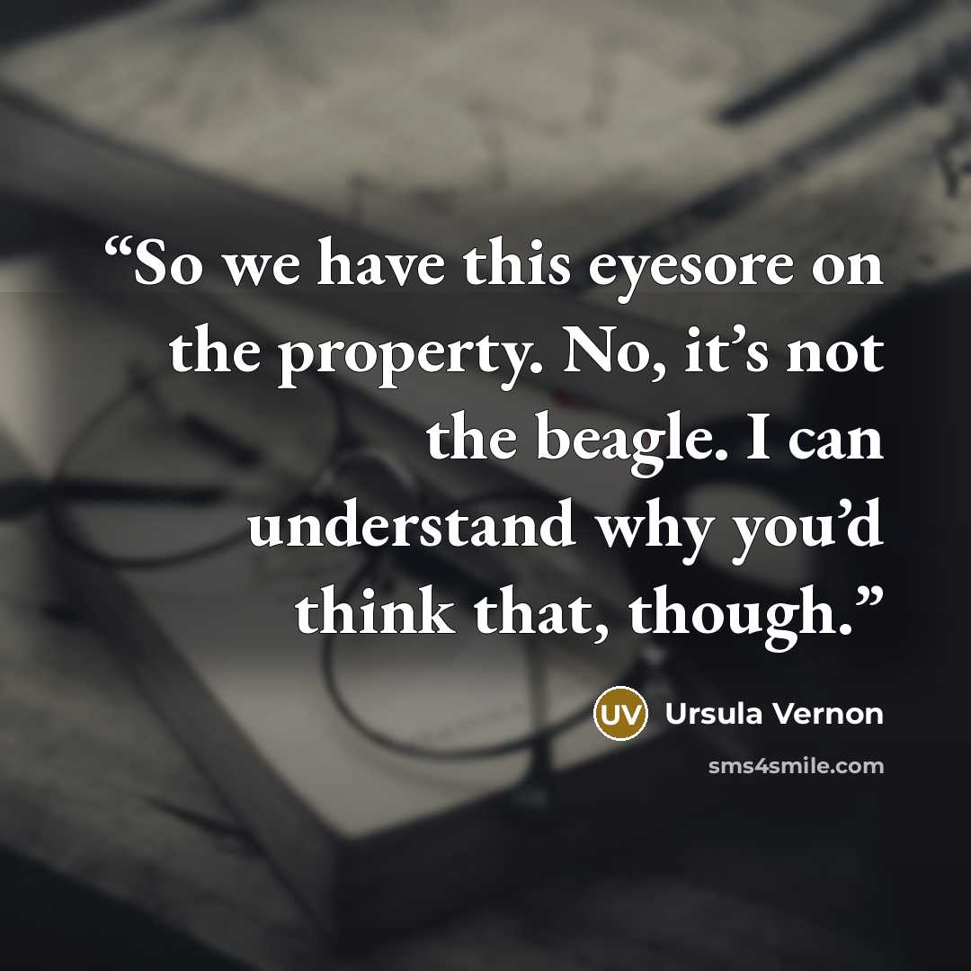 “So we have this eyesore on the property. No, it’s not the beagle. I can understand why you’d think that, though.” quote by Ursula Vernon