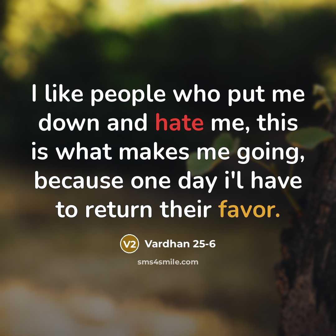 “I like people who put me down and hate me, this is what makes me going, because one day i'l have to return their favor.” quote by Vardhan 25-6
