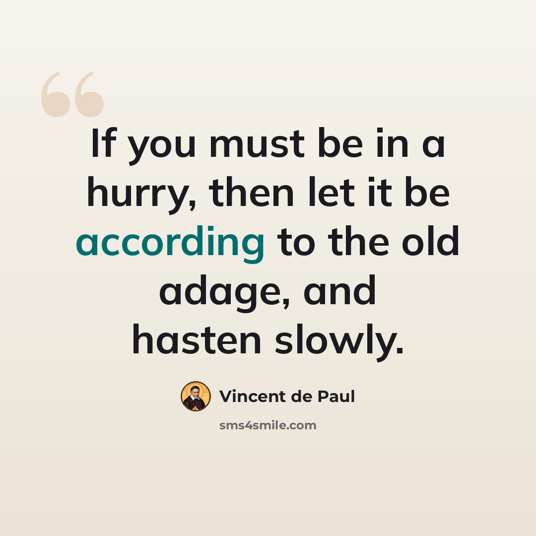 “If you must be in a hurry, then let it be according to the old adage, and hasten slowly.” quote by Vincent de Paul