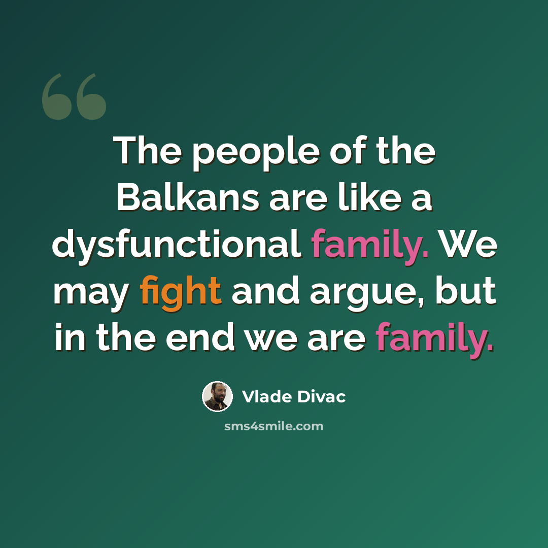 “The people of the Balkans are like a dysfunctional family. We may fight and argue, but in the end we are family.” quote by Vlade Divac