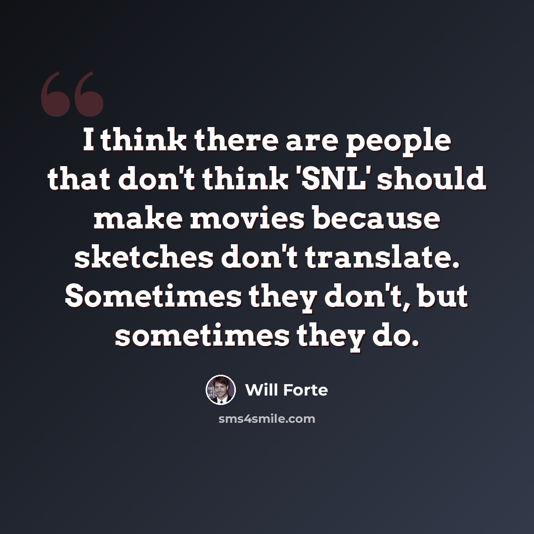 “I think there are people that don't think 'SNL' should make movies because sketches don't translate. Sometimes they don't, but sometimes they do.” quote by Will Forte
