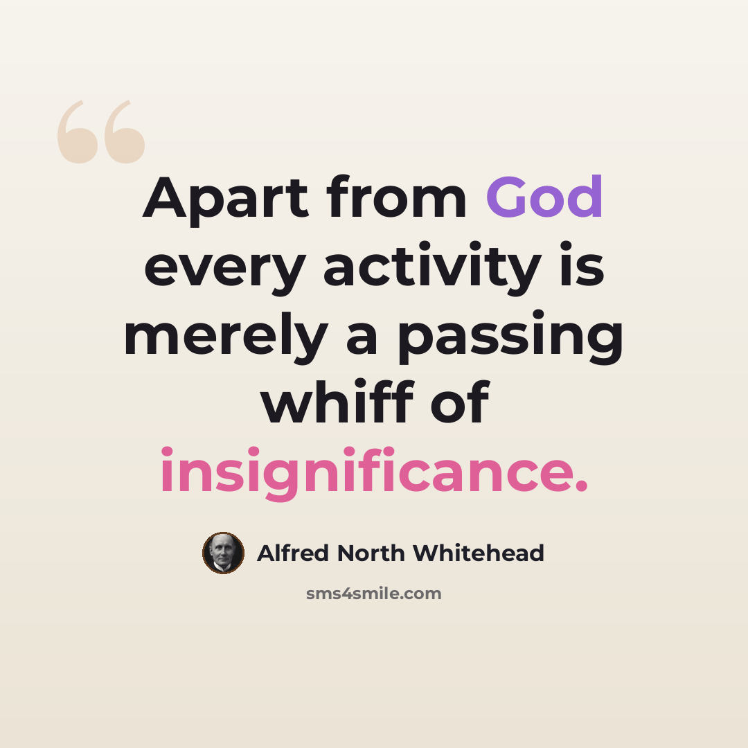 “Apart from God every activity is merely a passing whiff of insignificance.” quote by Alfred North Whitehead