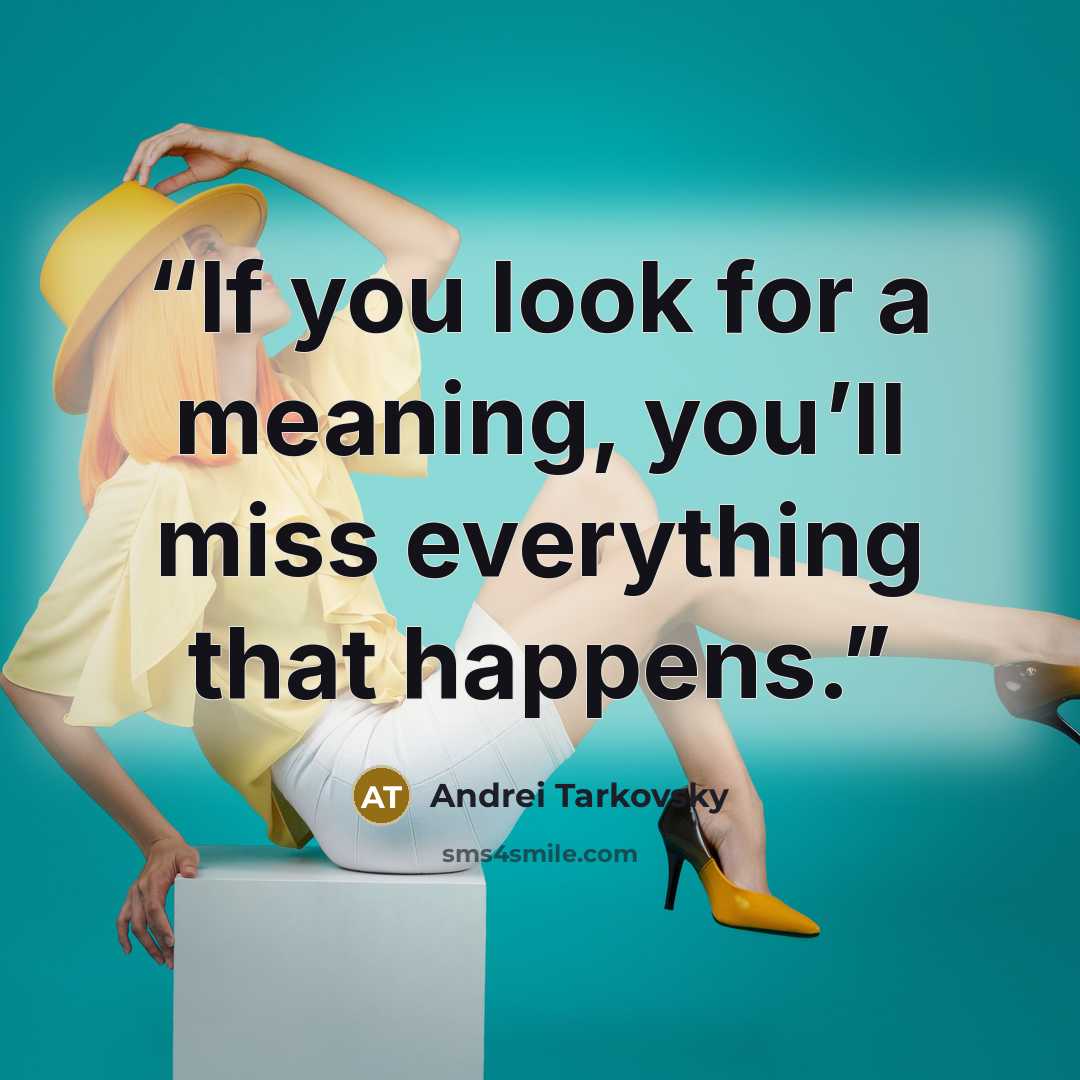 “If you look for a meaning, you’ll miss everything that happens.” quote by Andrei Tarkovsky