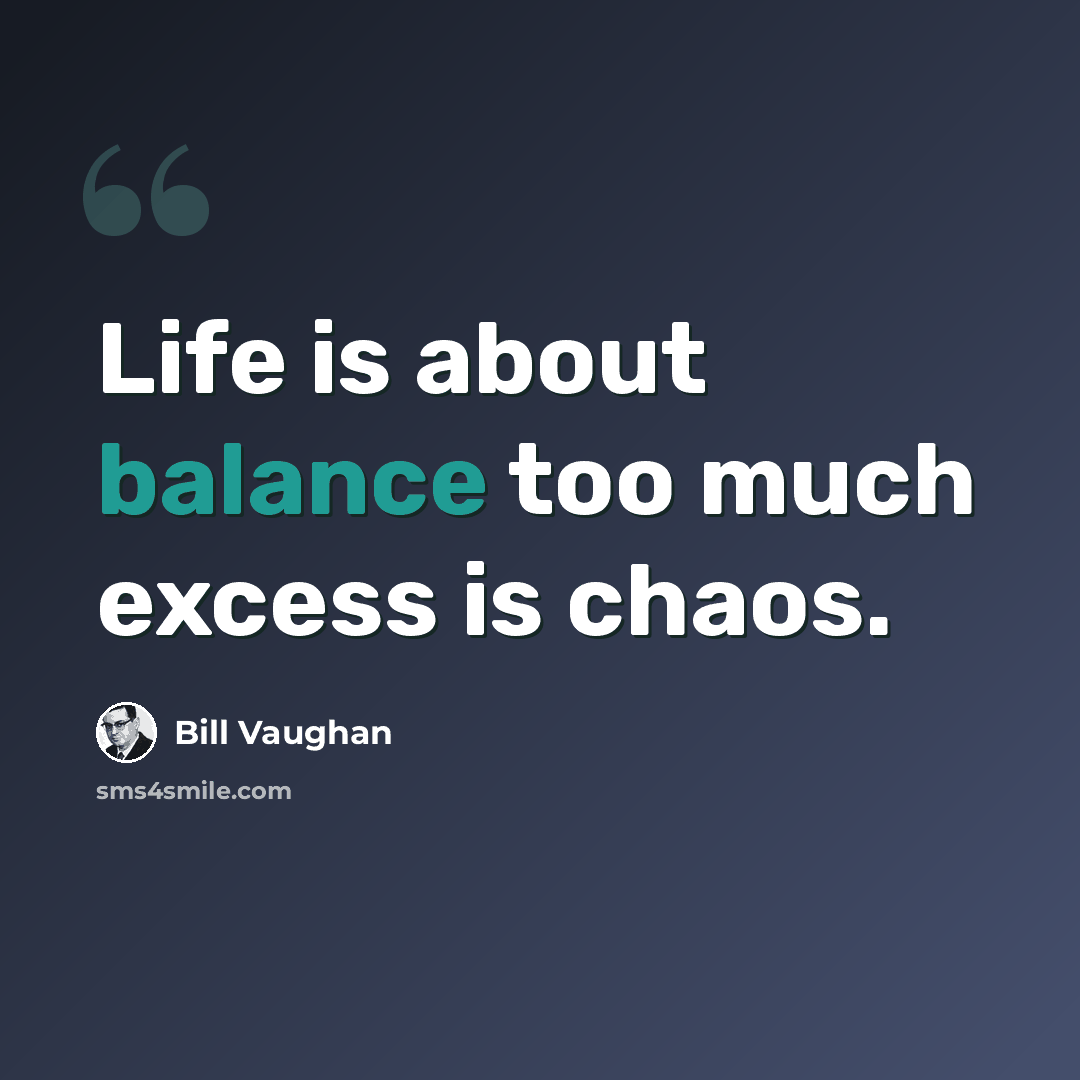 “Life is about balance too much excess is chaos.” quote by Bill Vaughan