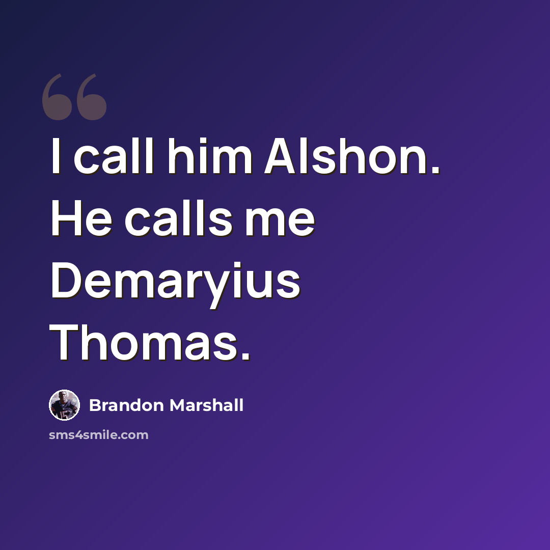 “I call him Alshon. He calls me Demaryius Thomas.” quote by Brandon Marshall