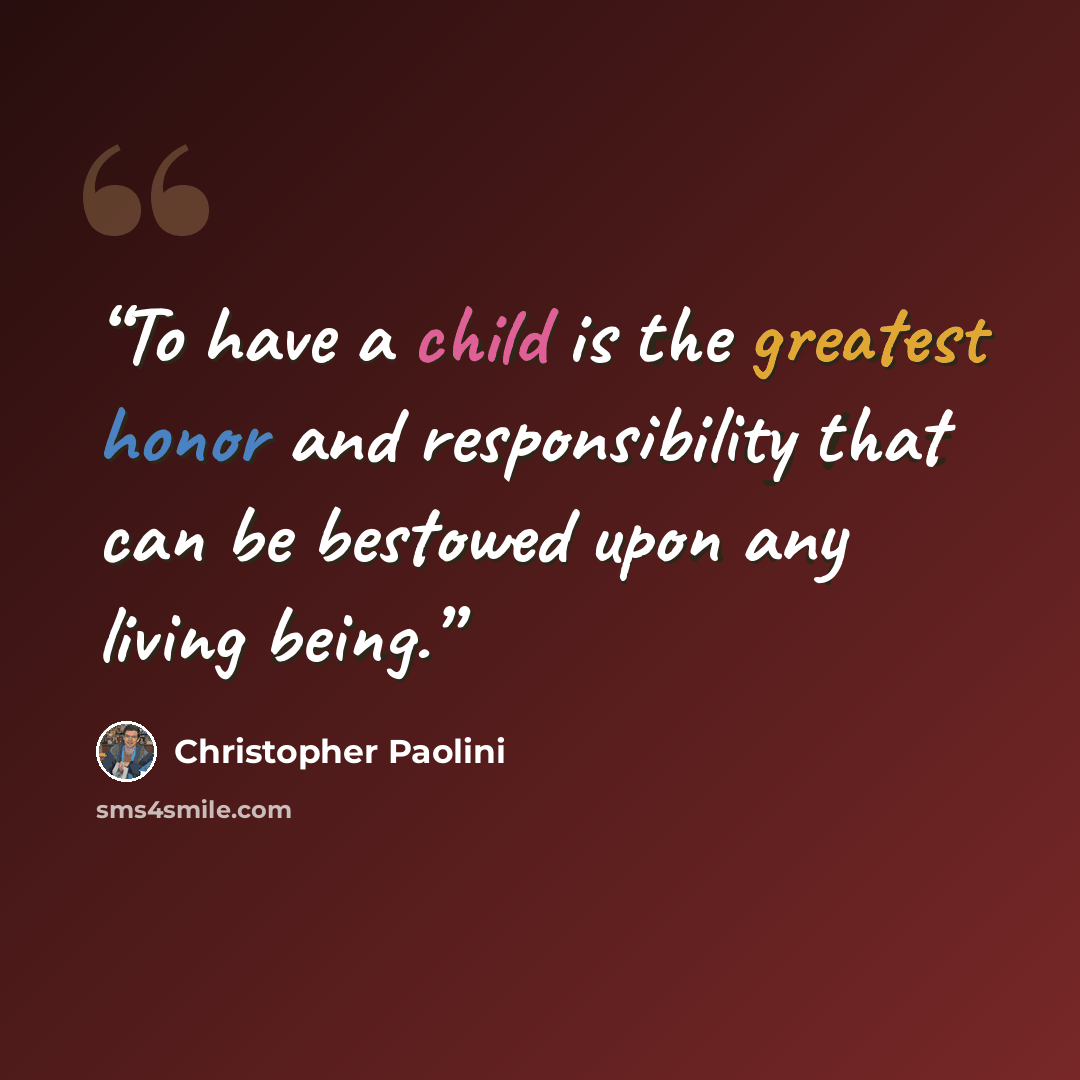 “To have a child is the greatest honor and responsibility that can be bestowed upon any living being.” quote by Christopher Paolini