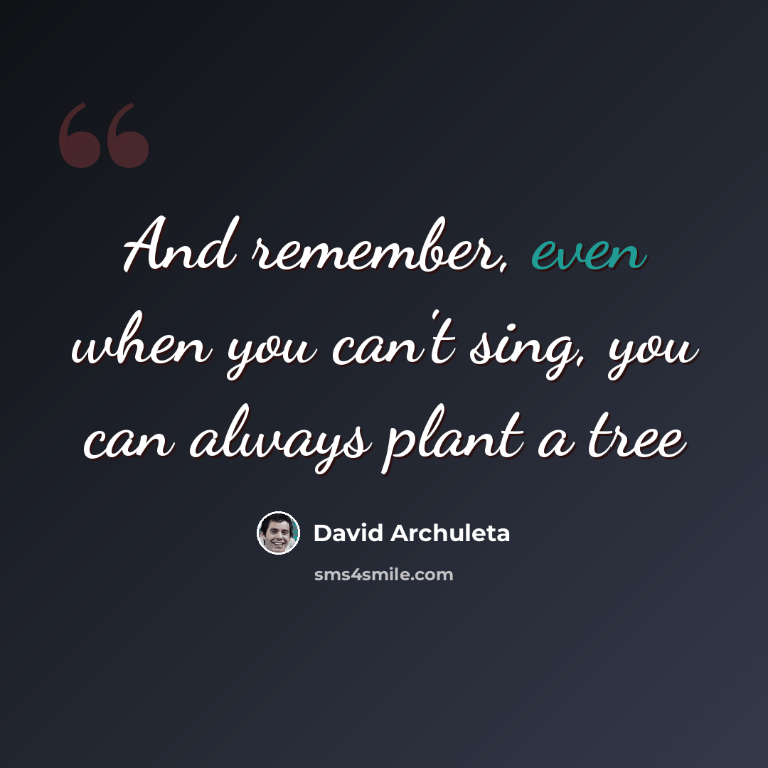 “And remember, even when you can't sing, you can always plant a tree” quote by David Archuleta