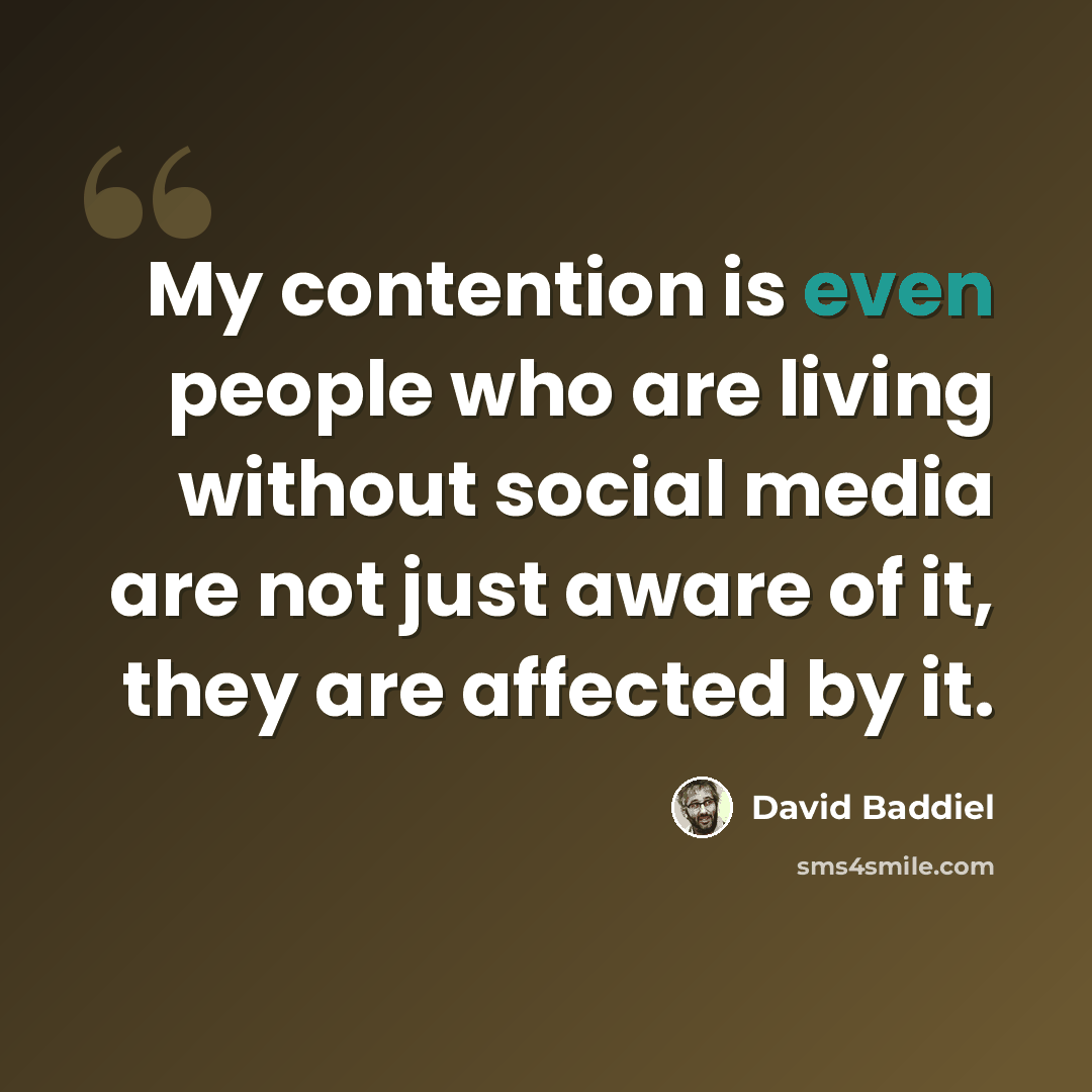 “My contention is even people who are living without social media are not just aware of it, they are affected by it.” quote by David Baddiel