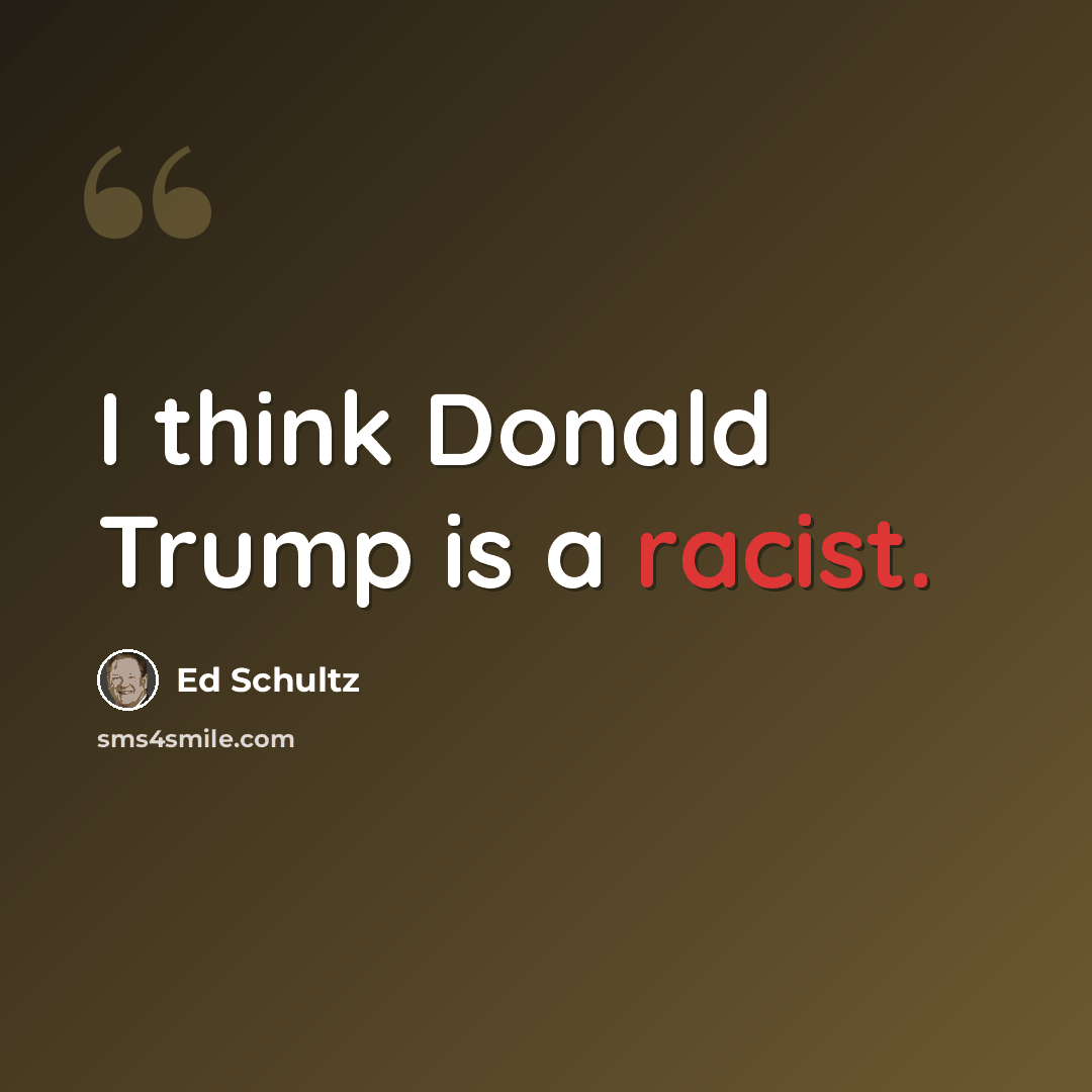 “I think Donald Trump is a racist.” quote by Ed Schultz