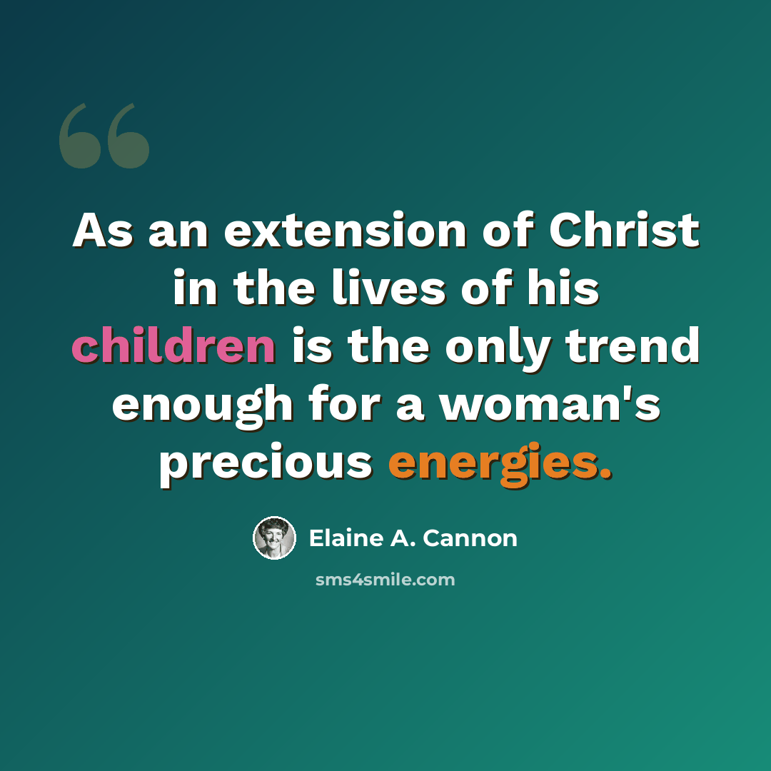 “As an extension of Christ in the lives of his children is the only trend enough for a woman's precious energies.” quote by Elaine A. Cannon