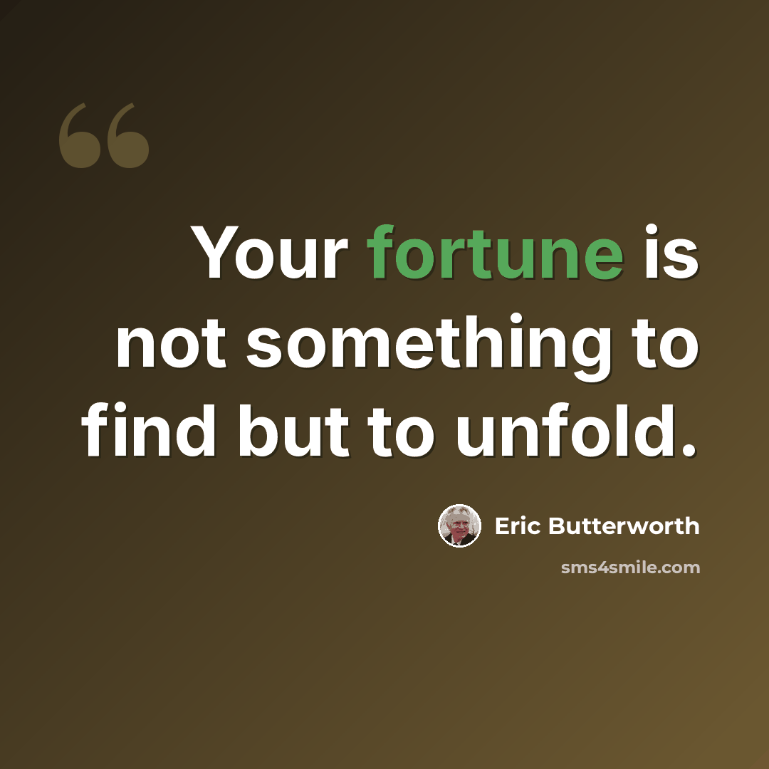 “Your fortune is not something to find but to unfold.” quote by Eric Butterworth